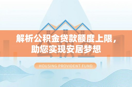 云城解析公积金贷款额度上限，助您实现安居梦想