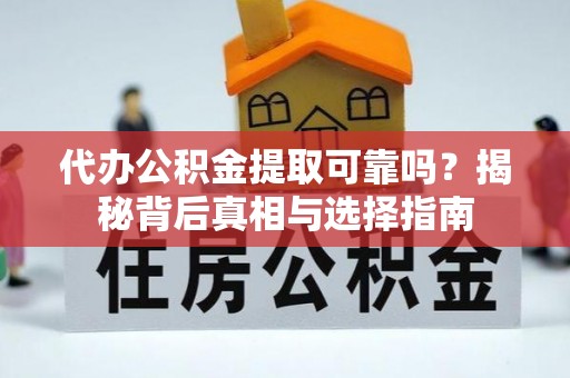 云城代办公积金提取可靠吗？揭秘背后真相与选择指南