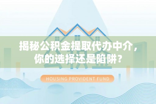 云城揭秘公积金提取代办中介，你的选择还是陷阱？