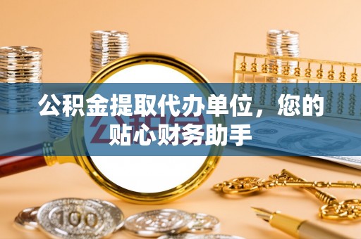 云城公积金提取代办单位，您的贴心财务助手