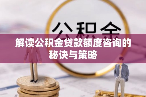云城解读公积金贷款额度咨询的秘诀与策略