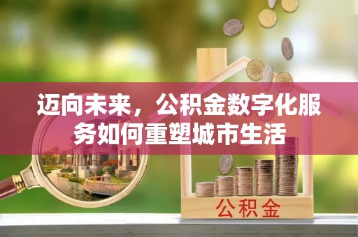 云城迈向未来，公积金数字化服务如何重塑城市生活