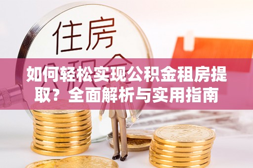 云城如何轻松实现公积金租房提取？全面解析与实用指南
