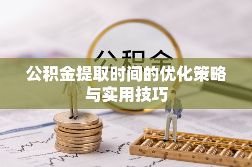 云城公积金提取时间的优化策略与实用技巧