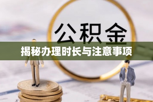 云城揭秘办理时长与注意事项