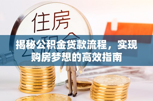 云城揭秘公积金贷款流程，实现购房梦想的高效指南