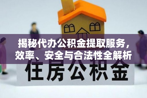 云城揭秘代办公积金提取服务，效率、安全与合法性全解析