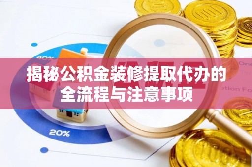 云城揭秘公积金装修提取代办的全流程与注意事项