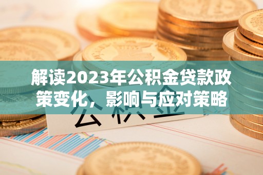 云城解读2023年公积金贷款政策变化，影响与应对策略