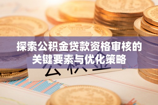 云城探索公积金贷款资格审核的关键要素与优化策略