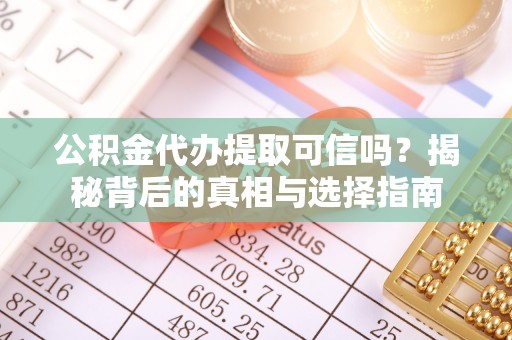云城公积金代办提取可信吗？揭秘背后的真相与选择指南