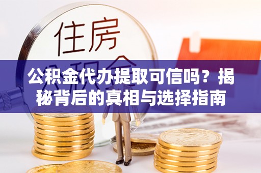 云城公积金代办提取可信吗？揭秘背后的真相与选择指南