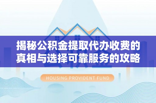云城揭秘公积金提取代办收费的真相与选择可靠服务的攻略