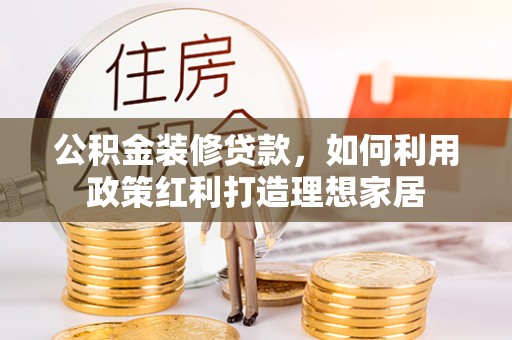 云城公积金装修贷款，如何利用政策红利打造理想家居