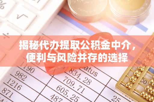云城揭秘代办提取公积金中介，便利与风险并存的选择