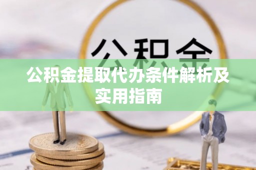 云城公积金提取代办条件解析及实用指南