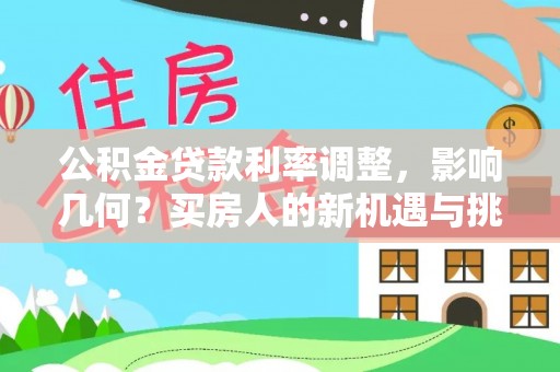 云城公积金贷款利率调整，影响几何？买房人的新机遇与挑战