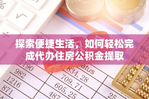 云城探索便捷生活，如何轻松完成代办住房公积金提取