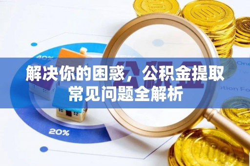 云城解决你的困惑，公积金提取常见问题全解析