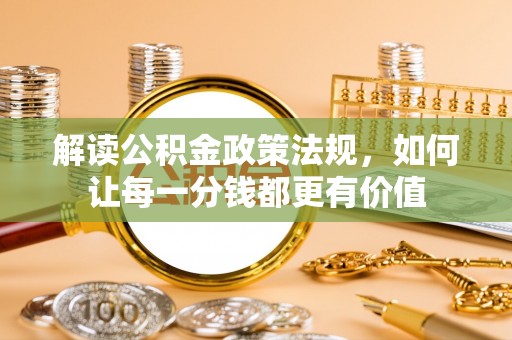 云城解读公积金政策法规，如何让每一分钱都更有价值