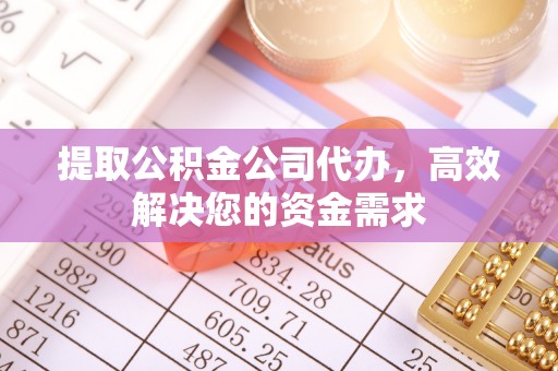 云城提取公积金公司代办，高效解决您的资金需求