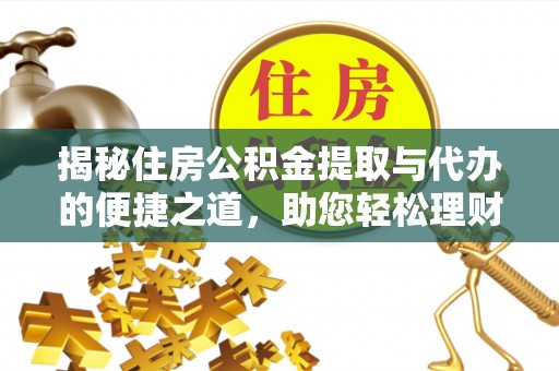 云城揭秘住房公积金提取与代办的便捷之道，助您轻松理财