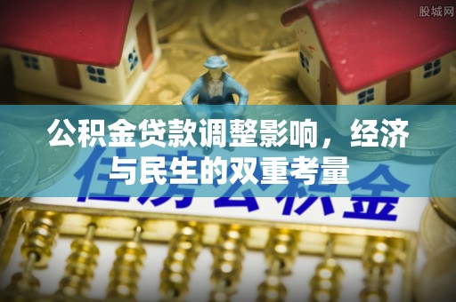 云城公积金贷款调整影响，经济与民生的双重考量