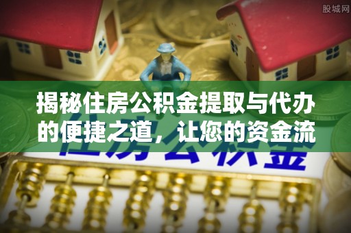 云城揭秘住房公积金提取与代办的便捷之道，让您的资金流动更高效