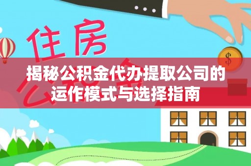 云城揭秘公积金代办提取公司的运作模式与选择指南