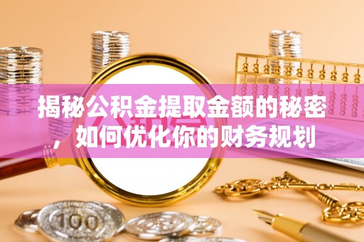 云城揭秘公积金提取金额的秘密，如何优化你的财务规划