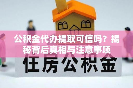 云城公积金代办提取可信吗？揭秘背后真相与注意事项