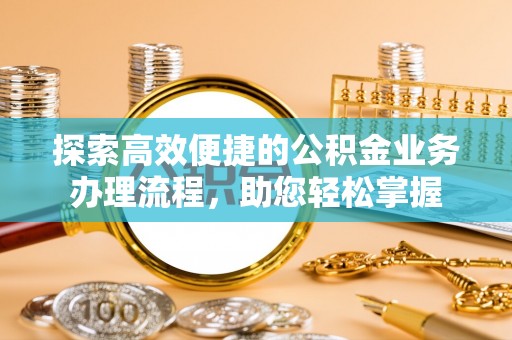 云城探索高效便捷的公积金业务办理流程，助您轻松掌握