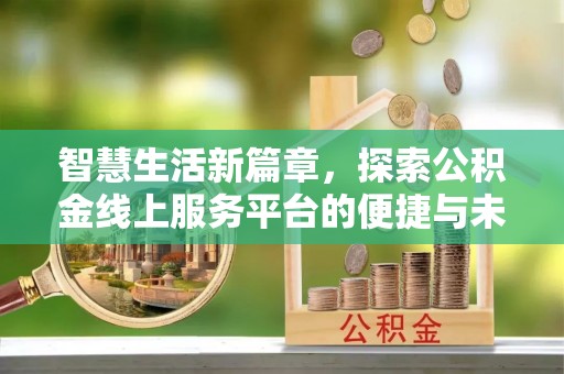 云城智慧生活新篇章，探索公积金线上服务平台的便捷与未来