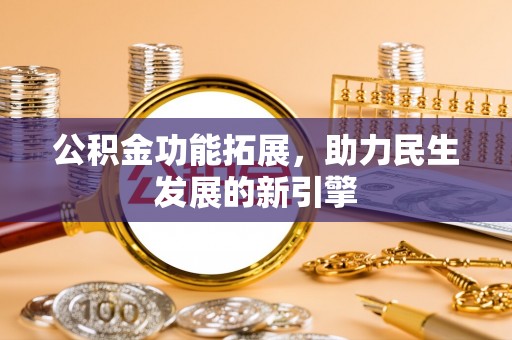 云城公积金功能拓展，助力民生发展的新引擎