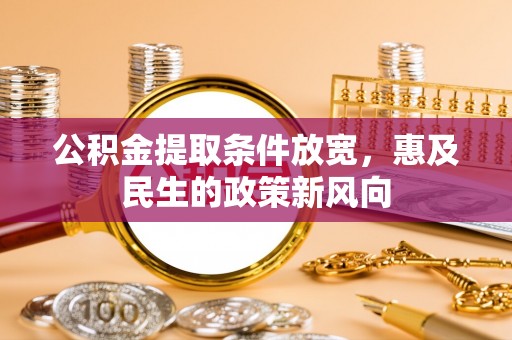 云城公积金提取条件放宽，惠及民生的政策新风向