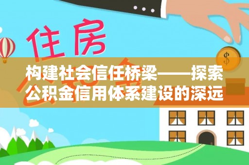 云城构建社会信任桥梁——探索公积金信用体系建设的深远意义