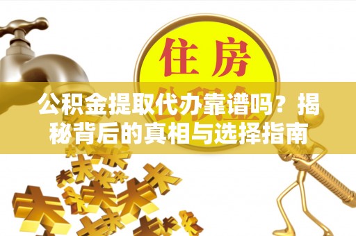 云城公积金提取代办靠谱吗？揭秘背后的真相与选择指南