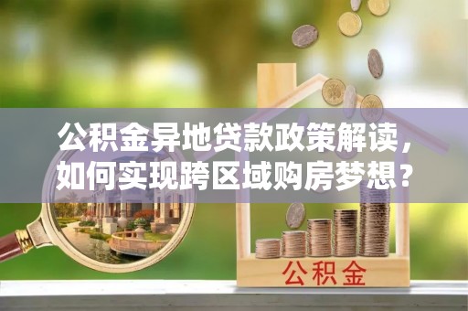云城公积金异地贷款政策解读，如何实现跨区域购房梦想？