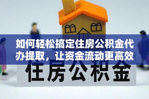云城如何轻松搞定住房公积金代办提取，让资金流动更高效