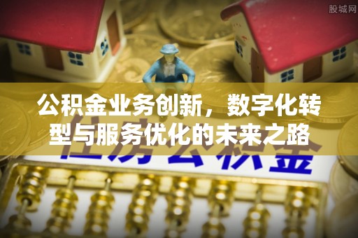 云城公积金业务创新，数字化转型与服务优化的未来之路