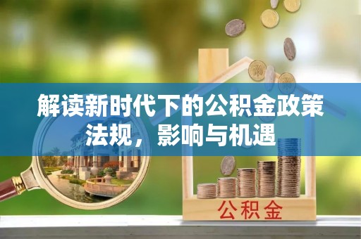 云城解读新时代下的公积金政策法规，影响与机遇