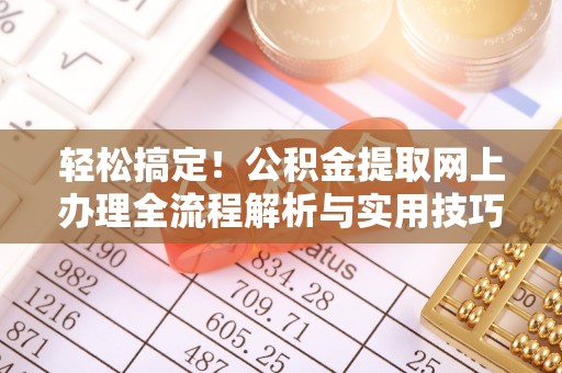云城轻松搞定！公积金提取网上办理全流程解析与实用技巧