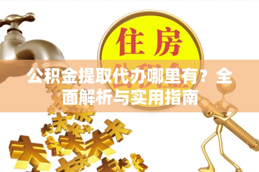 云城公积金提取代办哪里有？全面解析与实用指南
