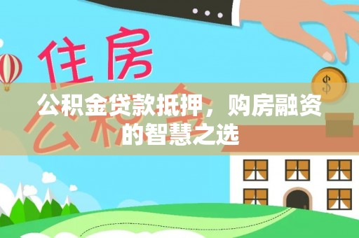 云城公积金贷款抵押，购房融资的智慧之选
