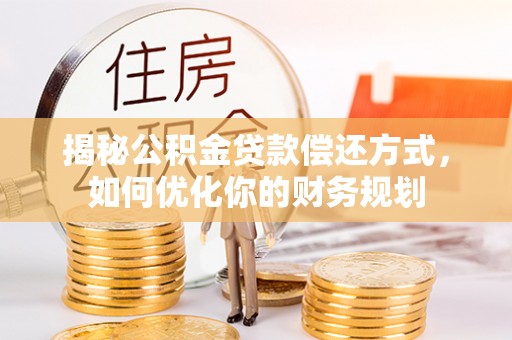 云城揭秘公积金贷款偿还方式，如何优化你的财务规划