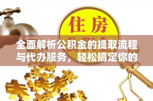 云城全面解析公积金的提取流程与代办服务，轻松搞定你的公积金咨询代办提取