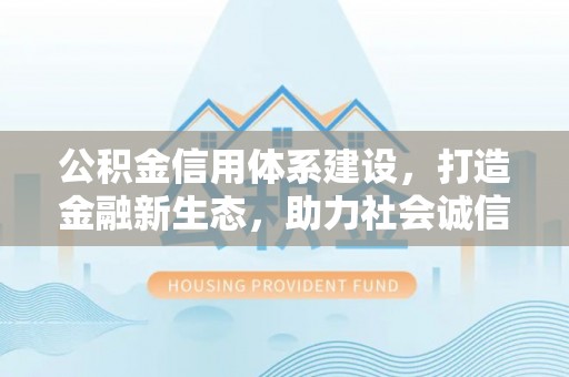 云城公积金信用体系建设，打造金融新生态，助力社会诚信发展