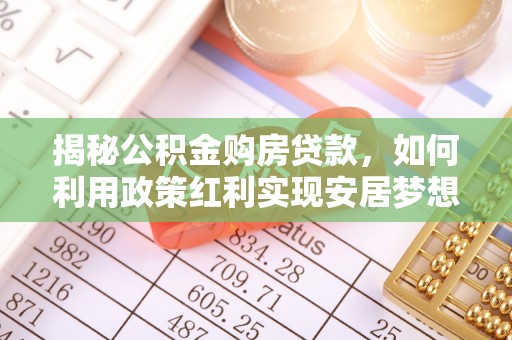 云城揭秘公积金购房贷款，如何利用政策红利实现安居梦想