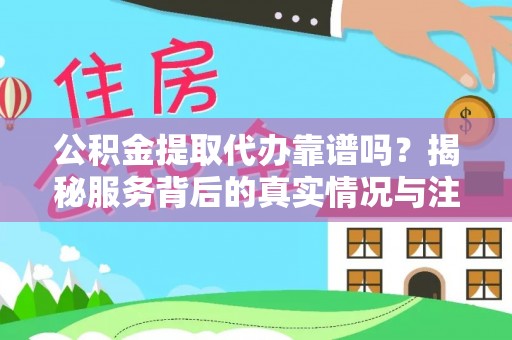 云城公积金提取代办靠谱吗？揭秘服务背后的真实情况与注意事项