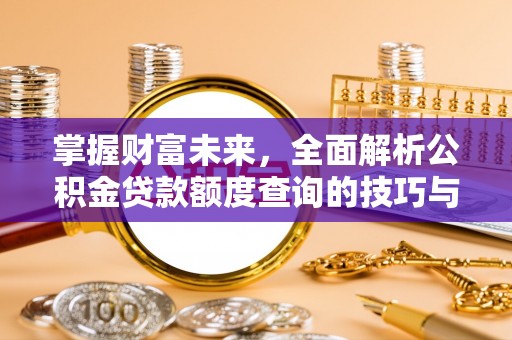 云城掌握财富未来，全面解析公积金贷款额度查询的技巧与策略